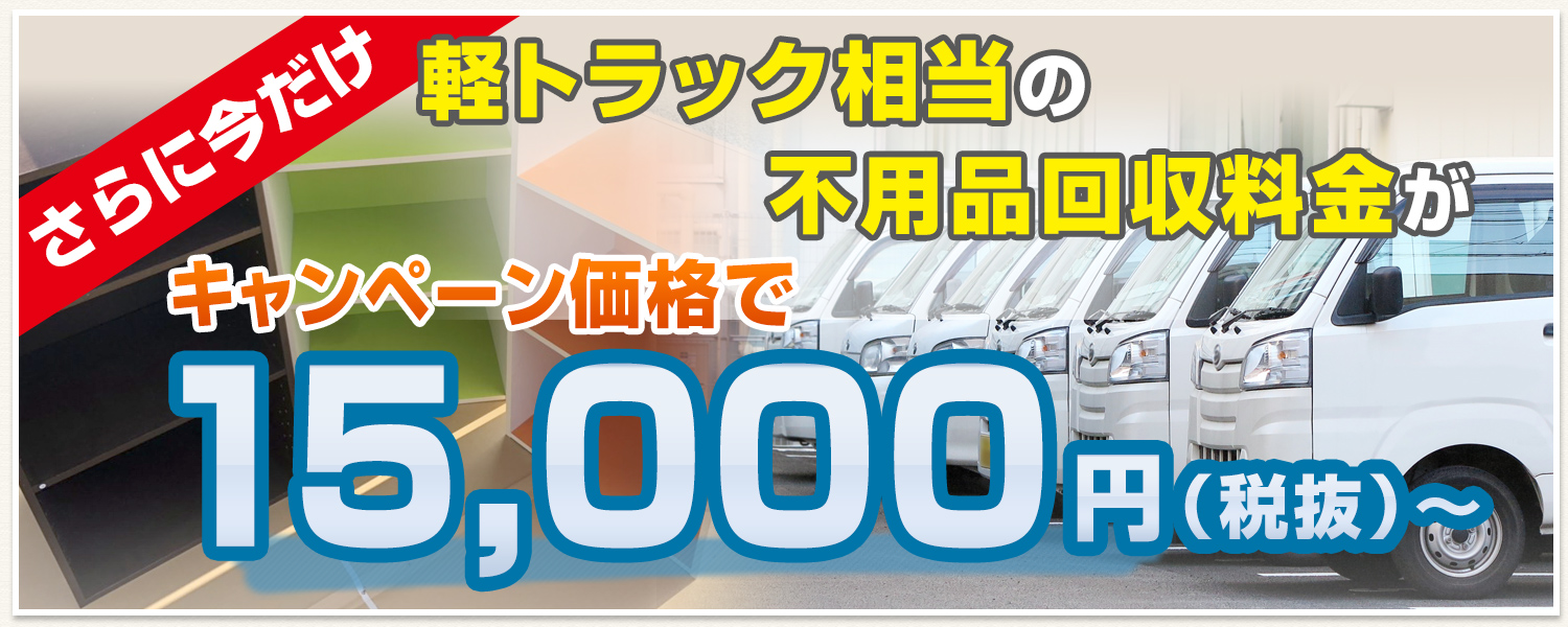 さらに今だけ、軽トラック相当の不用品回収料金がキャンペーン価格で15,000円（税抜）～